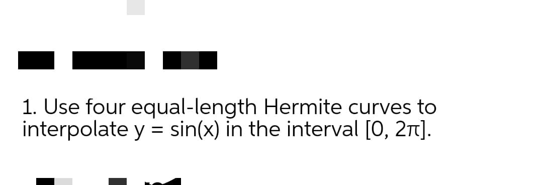 1. Use four equal-length Hermite curves to
interpolate y = sin(x) in the interval [0, 21].
