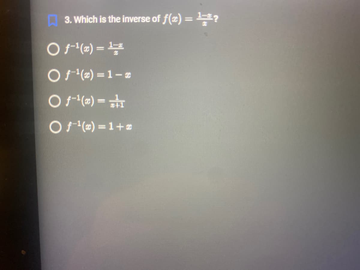 3. Which is the inverse of f(x) = ¹*?
O f-¹(x) = ¹2
O f¹(x)=1-x
O f-¹(x) = 1
O f¹(x)=1+x