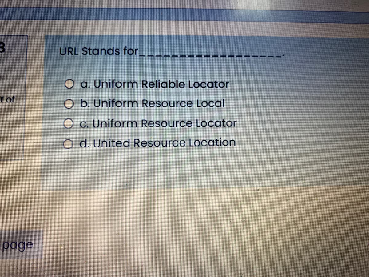 URL Stands for_.
a. Uniform Reliable Locator
t of
O b. Uniform Resource Local
O c. Uniform Resource Locator
O d. United Resource Location
page
