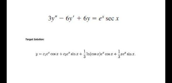 3y" – 6y' + 6y = e* sec x
Target Solution:
y = cie" cos z + oze" sin z + In(cos z)e" co
1
cos 2 +re" sin r.
