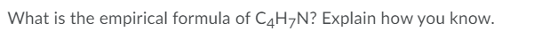 What is the empirical formula of C4H¬N? Explain how you know.
