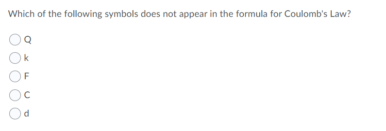Which of the following symbols does not appear in the formula for Coulomb's Law?
k
F
d
