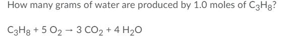 How many grams of water are produced by 1.0 moles of C3H8?
C3H3 + 5 O2 – 3 CO2 + 4 H2O
