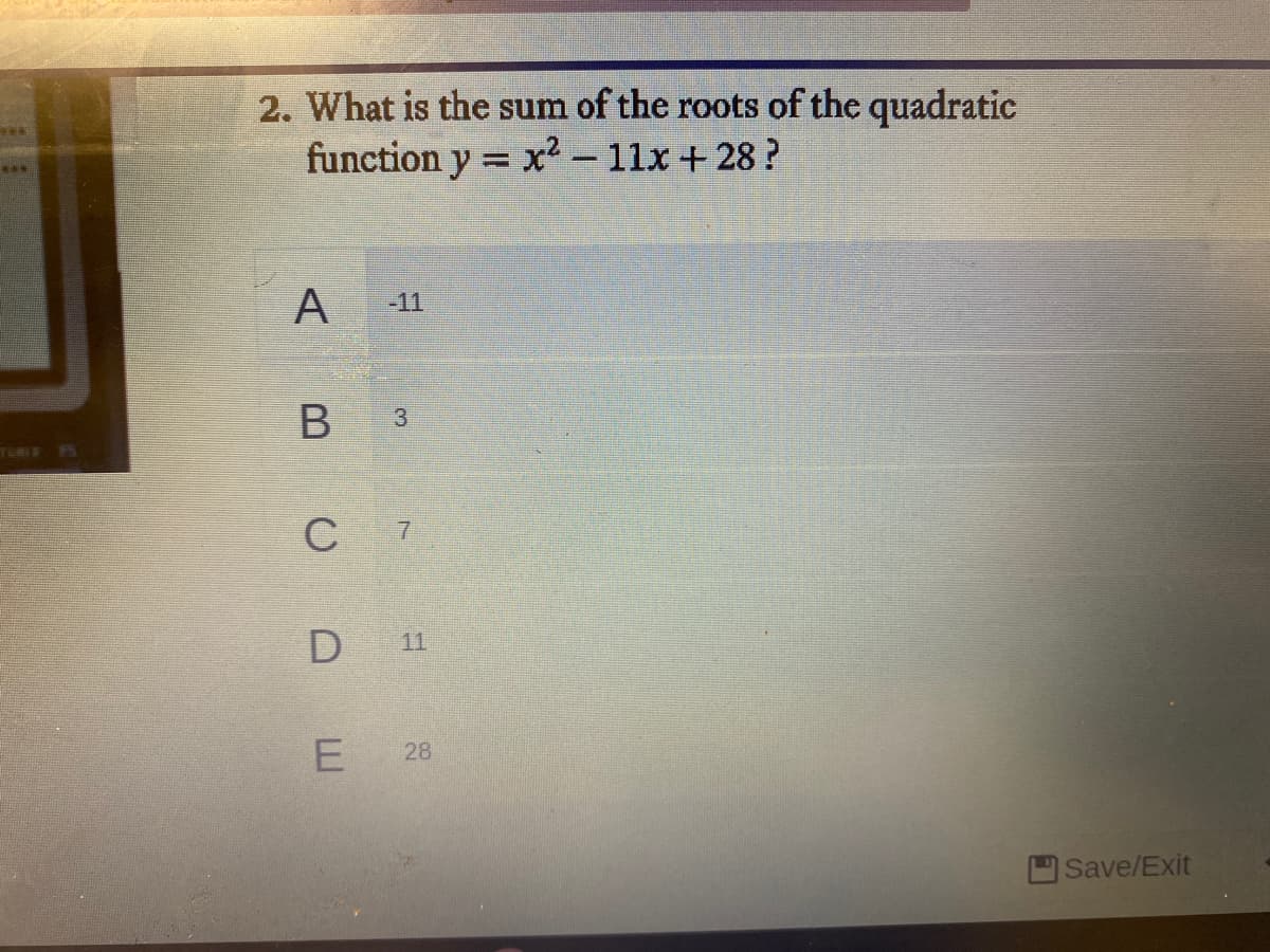 2. What is the sum of the roots of the quadratic
function y = x2 - 11x + 28?
A
-11
TOMIE H
C
7
D 11
28
Save/Exit
3,
