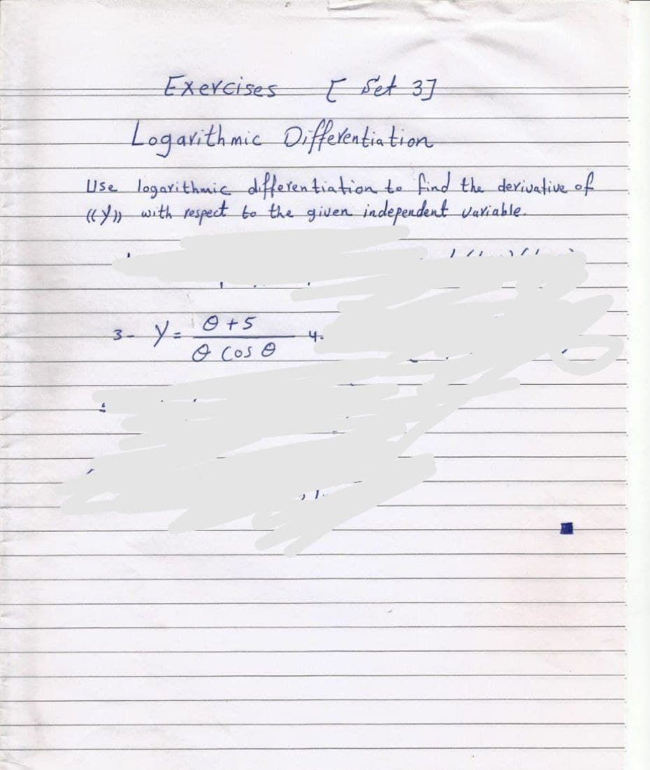 Exercises
E Set 37
Logarithmic Difetentintion
Use logarithmic differentiation te find the derivative of
Hwith respect bo the given independent variable.
O+5
3-
4.
%3D
Cos e
