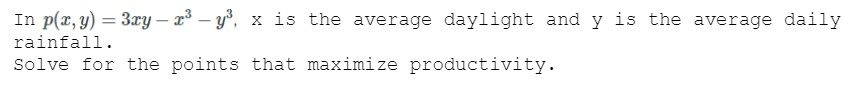 In p(x, y) = 3xy – x³ – y°, x is the average daylight and y is the average daily
rainfall.
Solve for the points that maximize productivity.
