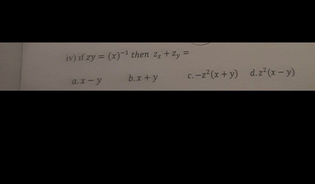 iv) if zy = (x)-1 then zz + Zy =
b.x+y
c. -z2(x + y) d.z²(x-y)
a.x-y
