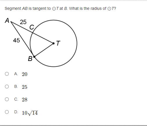 Segment AB is tangent to OT at B. What is the radius of OT?
A.
25
C
45
B
O A. 20
о в. 25
C. 28
O D. 10V14
