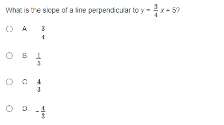 What is the slope of a line perpendicular to y = x+ 5?
4
O A. 3
4
о в. 1
5
O .
С. 4
3
O D.
3.
