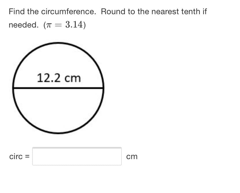 Find the circumference. Round to the nearest tenth if
needed. (T = 3.14)
12.2 cm
circ =
cm
