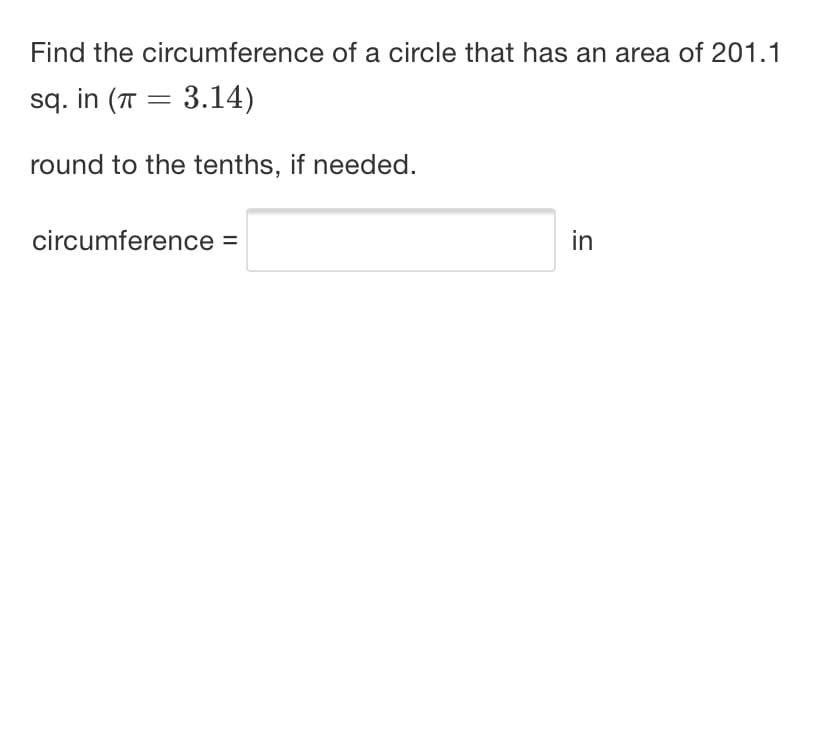 Find the circumference of a circle that has an area of 201.1
sq. in (T = 3.14)
round to the tenths, if needed.
circumference =
in
