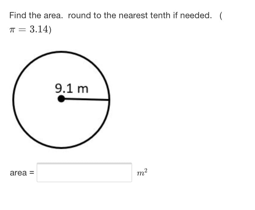 Find the area. round to the nearest tenth if needed. (
¤ = 3.14)
9.1 m
area =
m?
