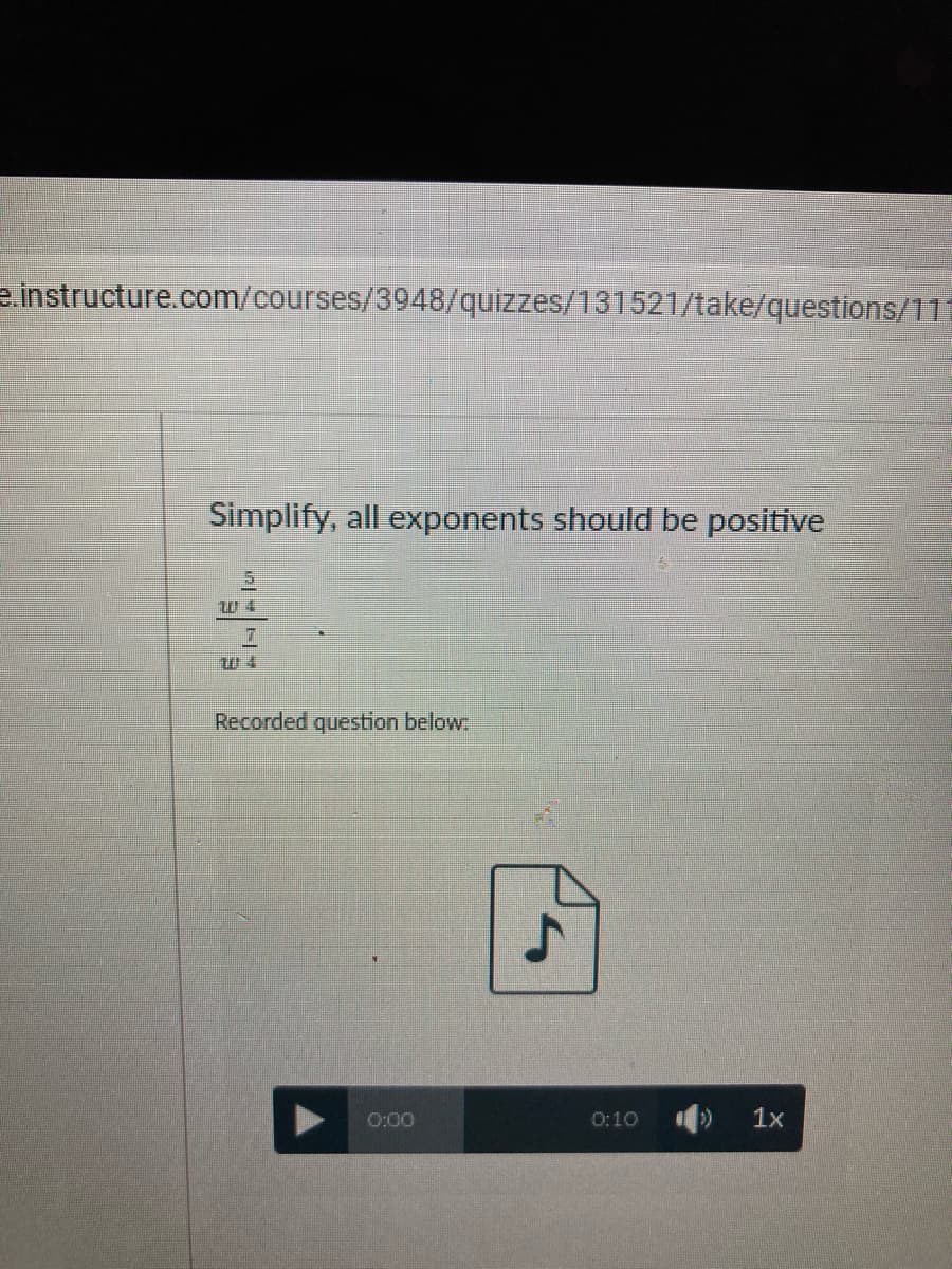 e.instructure.com/courses/3948/quizzes/131521/take/questions/11
Simplify, all exponents should be positive
Recorded question below
0:00
0:10
1x

