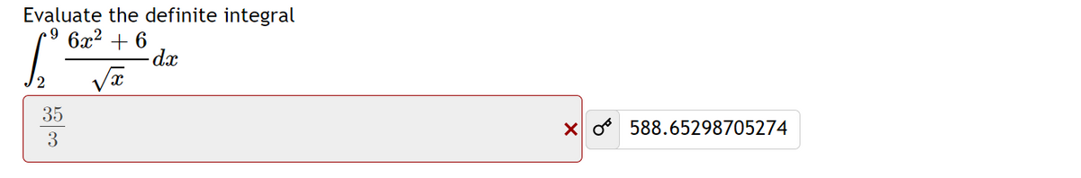 Evaluate the definite integral
6x? + 6
35
X o 588.65298705274
3
