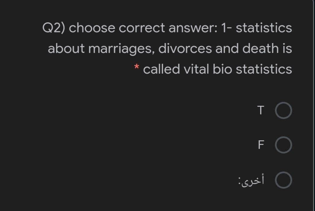 Q2) choose correct answer: 1- statistics
about marriages, divorces and death is
* called vital bio statistics
F
أخری:
