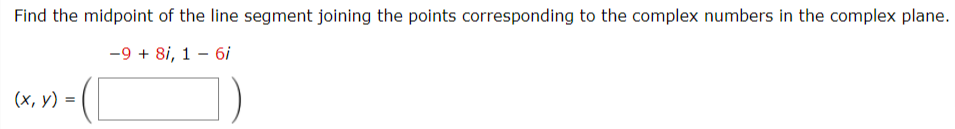 Find the midpoint of the line segment joining the points corresponding to the complex numbers in the complex plane.
-9 + 8i, 1 – 6i
(x, y) =
