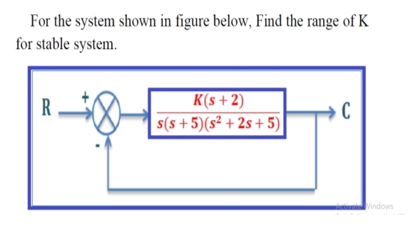 For the system shown in figure below, Find the range of K
for stable system.
K(s +2)
s(s + 5)(s² + 2s +5)
R
Vindows
