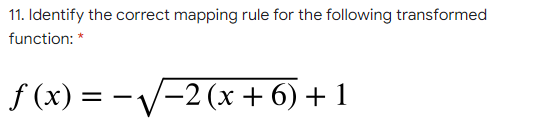11. Identify the correct mapping rule for the following transformed
function: *
f (x) = -V-2 (x + 6) + 1
