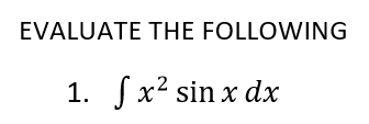 EVALUATE THE FOLLOWING
1. fx² sin x dx
