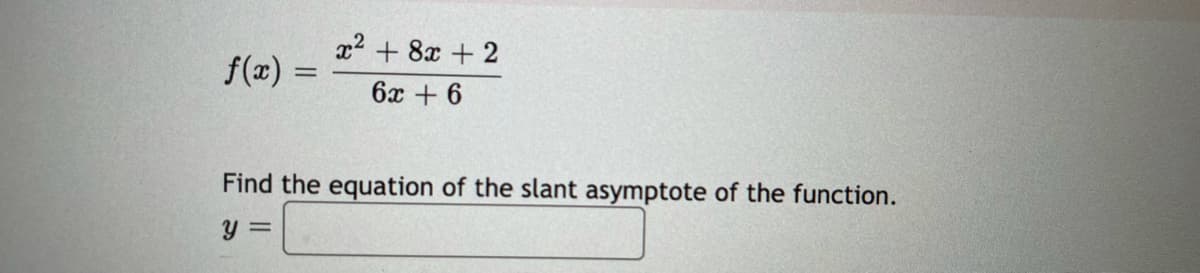 x2 + 8x + 2
f(æ) =
6x + 6
Find the equation of the slant asymptote of the function.
y =
