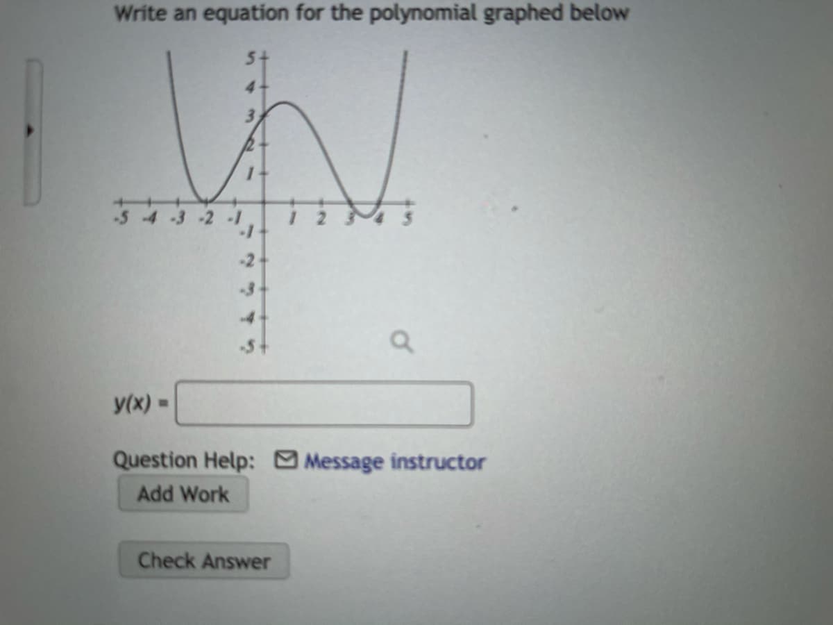 Write an equation for the polynomial graphed below
4.
-2-
y(x) =
%3D
Question Help: Message instructor
Add Work
Check Answer
