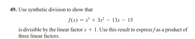 49. Use synthetic division to show that
f(x) = x³ + 3x² – 13x – 15
is divisible by the linear factor x + 1. Use this result to express fas a product of
three linear factors.
