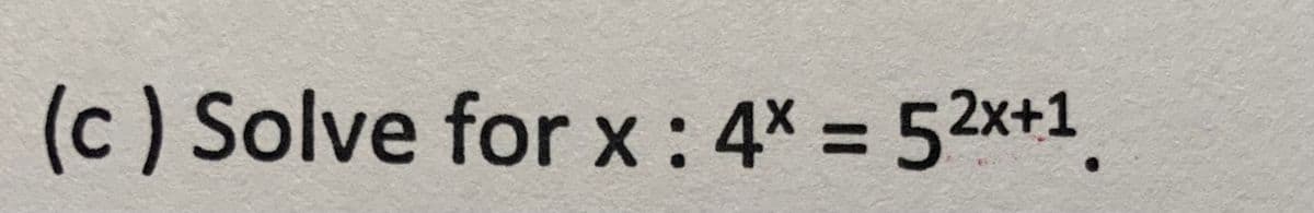 (c ) Solve for x: 4x = 52x+1
%3D
