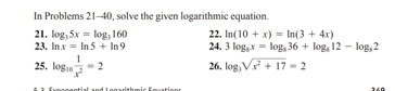 In Problems 21-40, solve the given logarithmic equation.
21. log, Sx = log, 160
23. Inx = In5 + In9
25. log10
22. In(10 + x) = In(3 + 4x)
24. 3 log,x = logs 36 + log, 12 - log, 2
26. log, V + 17 - 2

