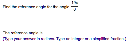 197
Find the reference angle for the angle
6.
The reference angle is
(Type your answer in radians. Type an integer or a simplified fraction.)
