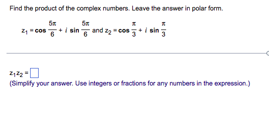 Find the product of the complex numbers. Leave the answer in polar form.
57
57
21 = cos
+ i sin and z2 = cos ,+ i sin ,
(Simplify your answer. Use integers or fractions for any numbers in the expression.)

