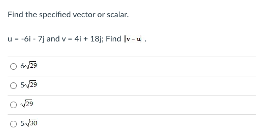 Find the specified vector or scalar.
u = -6i - 7j and v = 4i + 18j; Find |v - u| .
O 6V29
O 5/29
O 5/30
