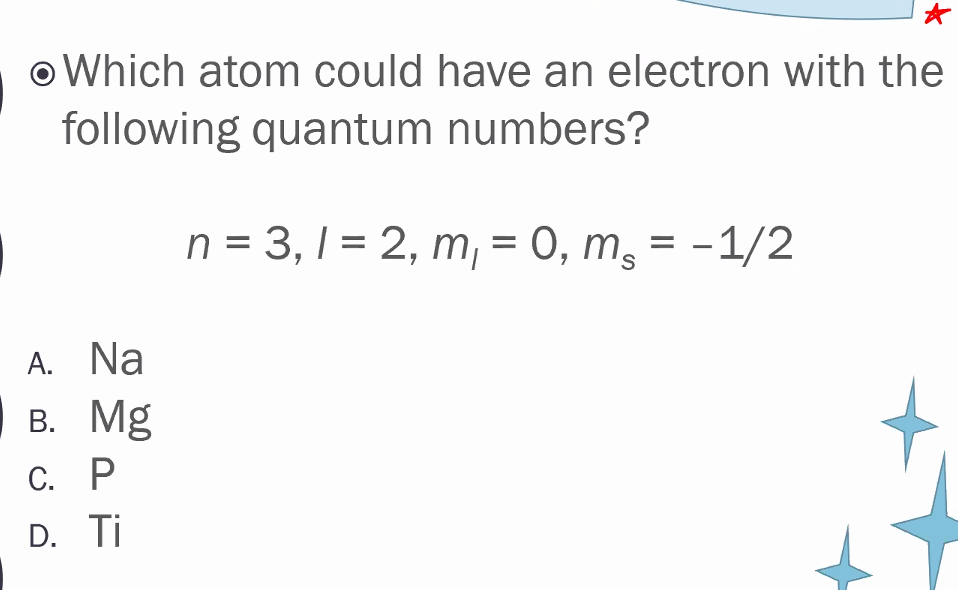 O Which atom could have an electron with the
following quantum numbers?
n = 3, 1 = 2, m, = 0, m, = -1/2
A. Na
В. Mg
С. Р
D. Ti
