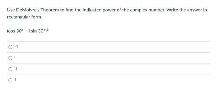 Use DeMoivre's Theorem to find the indicated power of the complex number. Write the answer in
rectangular form.
(cos 30° + i sin 30°j6
O 1
O 1
