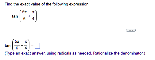 Find the exact value of the following expression.
5x π
tan
+
6 4
5x П
tan
+
6 4
(Type an exact answer, using radicals as needed. Rationalize the denominator.)