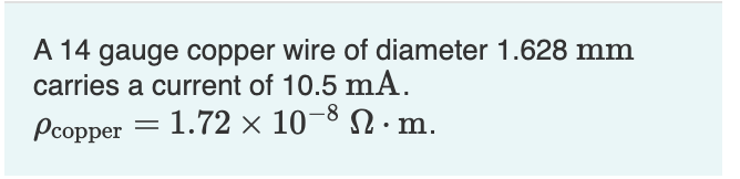 A 14 gauge copper wire of diameter 1.628 mm
carries a current of 10.5 mA.
Pcopper 1.72 × 10-8 .:
=