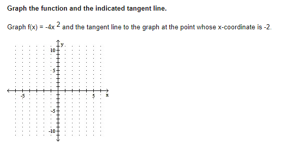 Graph the function and the indicated tangent line.
Graph f(x) = -4x2 and the tangent line to the graph at the point whose x-coordinate is -2.
10
✔