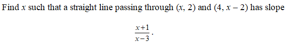 Find x such that a straight line passing through (x, 2) and (4, x - 2) has slope
x+1
x-3