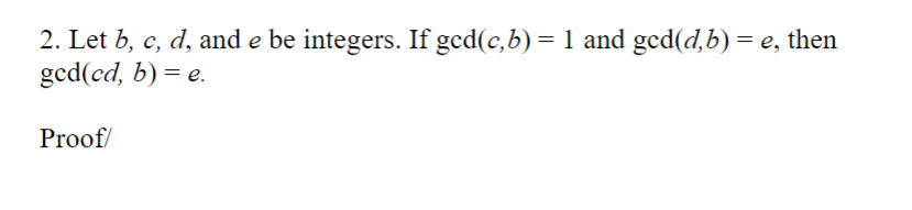 2. Let b, c, d, and e be integers. If ged(c,b) = 1 and gcd(d,b) = e, then
ged(cd, b) = e.
Proof/