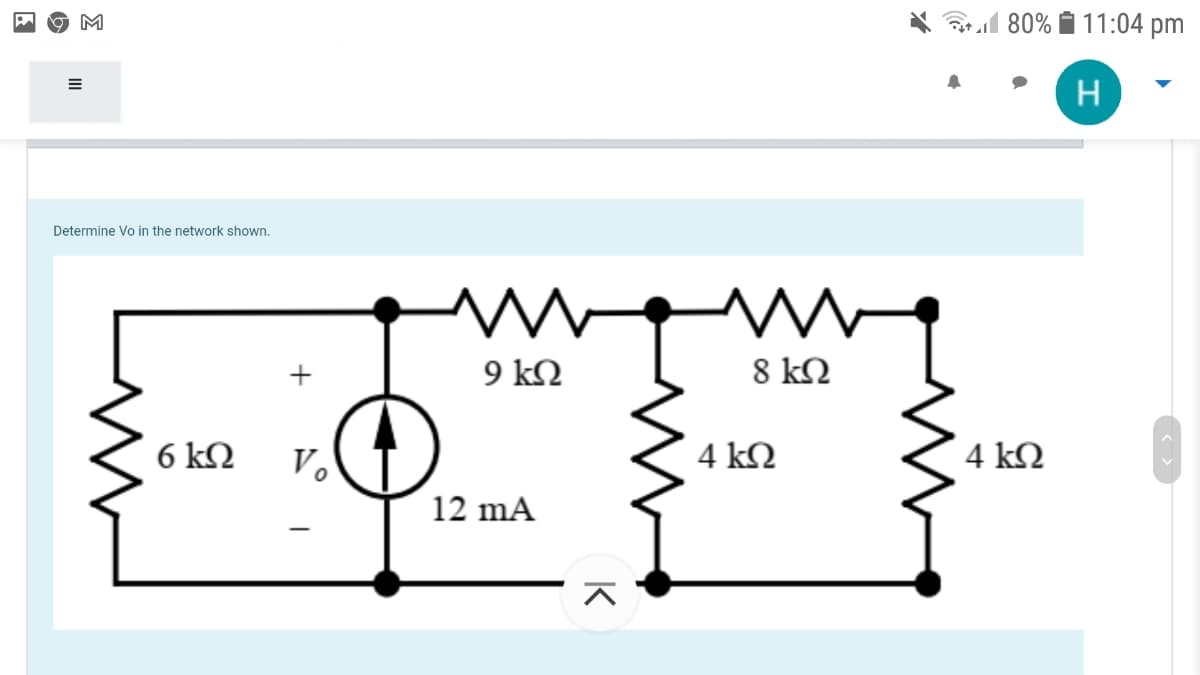 M
80% i 11:04 pm
Determine Vo in the network shown.
9 kN
8 kQ
+
6 ΚΩ
V.
4 ΚΩ
4 kN
12 mA
K
