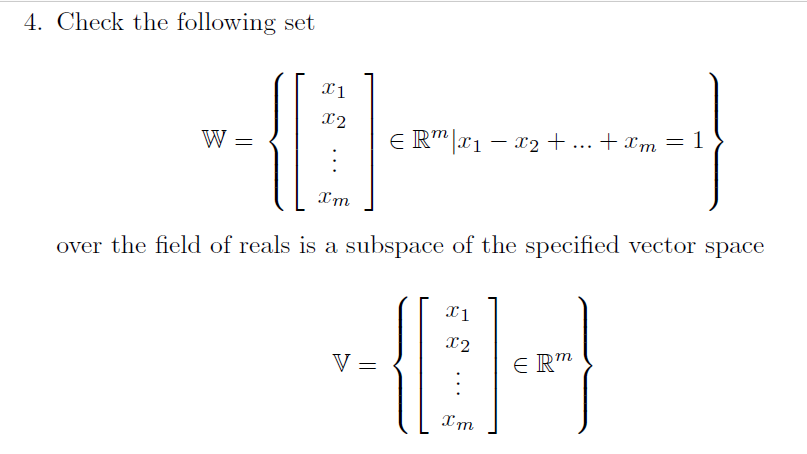 4. Check the following set
X2
W =
E R"|x1 – x2 + ... + xm = 1
over the field of reals is a subspace of the specified vector space
X2
V
E Rm
||
