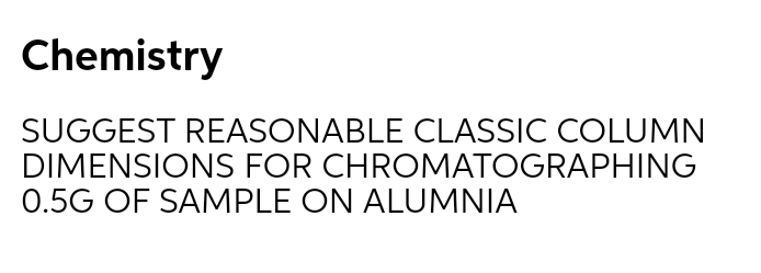 Chemistry
SUGGEST REASONABLE CLASSIC COLUMN
DIMENSIONS FOR CHROMATOGRAPHING
0.5G OF SAMPLE ON ALUMNIA
