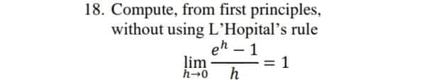 18. Compute, from first principles,
without using L'Hopital's rule
eh – 1
lim
-
h-0
h
