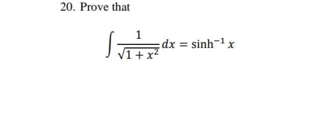 20. Prove that
1
dx = sinh-1 x
1+ x2
