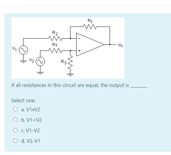 Rf
R2
R1
-Vo
R3
If all resistances in this circuit are equal, the output is .
Select one:
O a. V1XV2
O b. V1+V2
O c. V1-V2
O d. V2-V1
