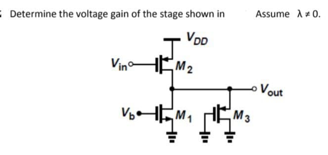 Determine the voltage gain of the stage shown in
VDD
VinM₂
Assume λ = 0.
- Vout
V₂M₁ M3
HEM.