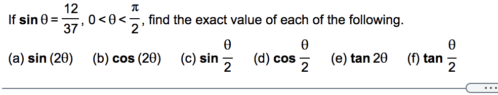 12
0<0<2'
If sin 0
find the exact value of each of the following.
37
(c) sin , (d) cos , (e) tan 20
(f) tan
2
(a) sin (20)
(b) cos (20)
2
..
