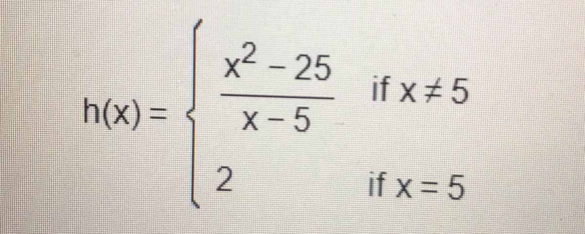 x2 - 25
if x#5
h(x) =
X- 5
%3D
if x = 5
2.
