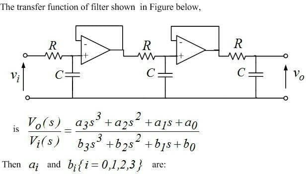 The transfer function of filter shown in Figure below,
R
R
R
Vo
V;
C
Vo(s)_azs +azs“ +a1s +a0
2
Vi(8) b3s +b2s +b1s+bo
is
%3D
Then a; and bi{i=0,1,2,3} are:
