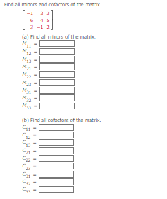 Find all minors and cofactors of the matrix.
2 3
6 45
3-1 2.
(a) Find all minors of the matrix.
"11
-1
M
12
M₂3
M₂1
M
M₂3
M31
M2
11
(b) Find all cofactors of the matrix.
C11
12
13
C21
522
33