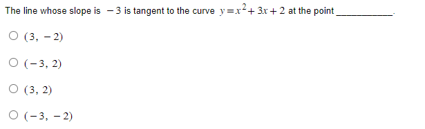 The line whose slope is 3 is tangent to the curve y=x² + 3x + 2 at the point
O (3,-2)
O (-3, 2)
O (3, 2)
O (-3, -2)
